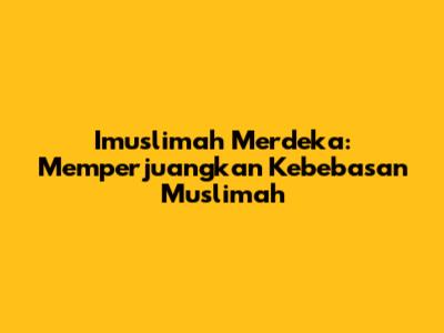 Imuslimah Merdeka: Memperjuangkan Kebebasan Muslimah