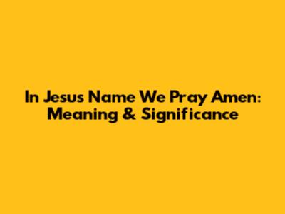 In Jesus Name We Pray Amen: Meaning & Significance