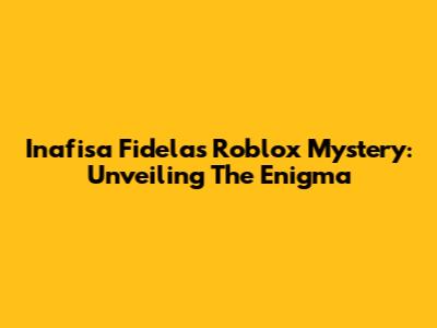 Inafisa Fidela's Roblox Mystery: Unveiling The Enigma