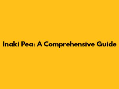 Inaki Pea: A Comprehensive Guide
