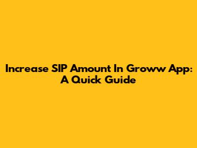 Increase SIP Amount In Groww App: A Quick Guide