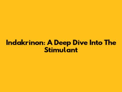 Indakrinon: A Deep Dive Into The Stimulant