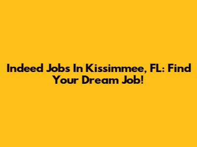 Indeed Jobs In Kissimmee, FL: Find Your Dream Job!