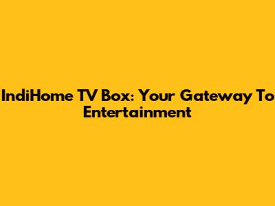 IndiHome TV Box: Your Gateway To Entertainment