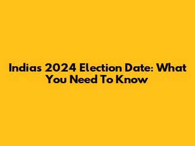 India's 2024 Election Date: What You Need To Know