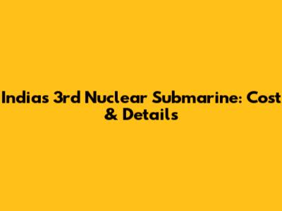 India's 3rd Nuclear Submarine: Cost & Details