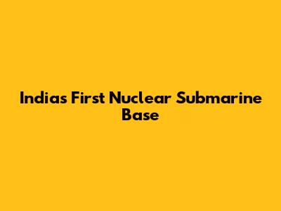 India's First Nuclear Submarine Base