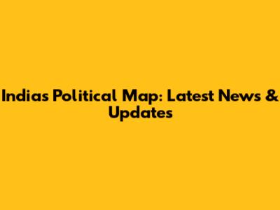 India's Political Map: Latest News & Updates
