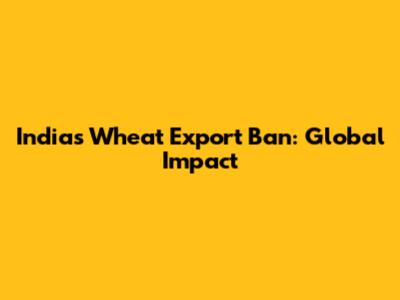 India's Wheat Export Ban: Global Impact