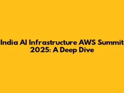 India AI Infrastructure AWS Summit 2025: A Deep Dive