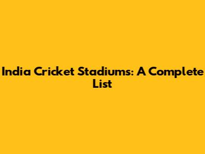 India Cricket Stadiums: A Complete List