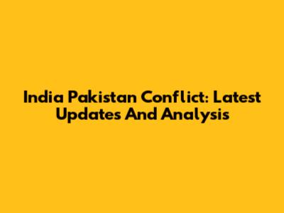 India Pakistan Conflict: Latest Updates And Analysis