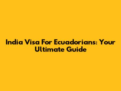India Visa For Ecuadorians: Your Ultimate Guide