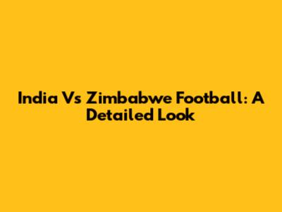 India Vs Zimbabwe Football: A Detailed Look