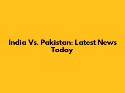 India Vs. Pakistan: Latest News Today