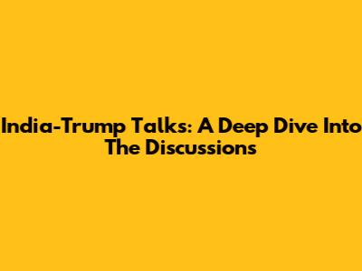 India-Trump Talks: A Deep Dive Into The Discussions