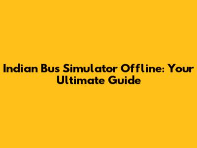 Indian Bus Simulator Offline: Your Ultimate Guide