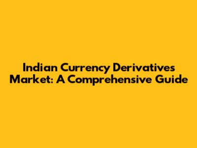 Indian Currency Derivatives Market: A Comprehensive Guide