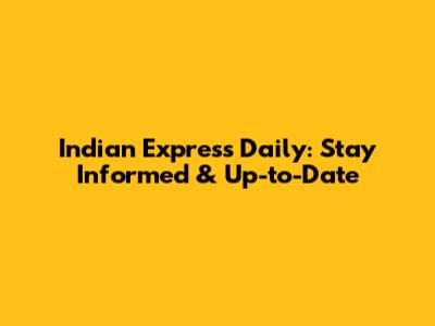 Indian Express Daily: Stay Informed & Up-to-Date