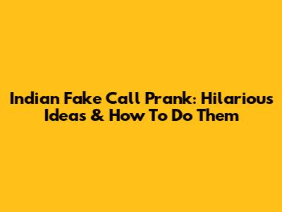 Indian Fake Call Prank: Hilarious Ideas & How To Do Them
