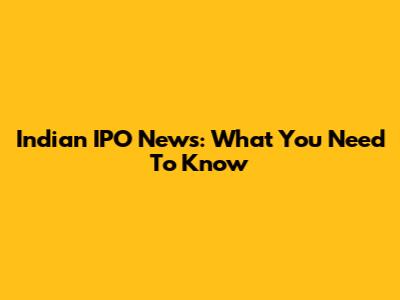 Indian IPO News: What You Need To Know