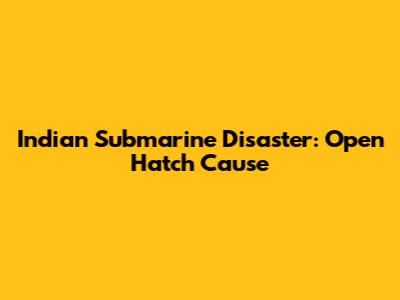 Indian Submarine Disaster: Open Hatch Cause