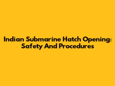 Indian Submarine Hatch Opening: Safety And Procedures