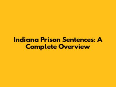 Indiana Prison Sentences: A Complete Overview