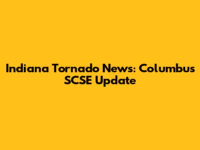 Indiana Tornado News: Columbus SCSE Update