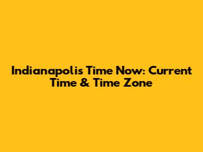 Indianapolis Time Now: Current Time & Time Zone