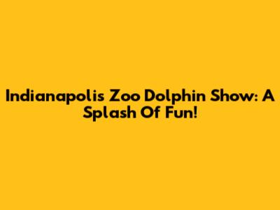 Indianapolis Zoo Dolphin Show: A Splash Of Fun!