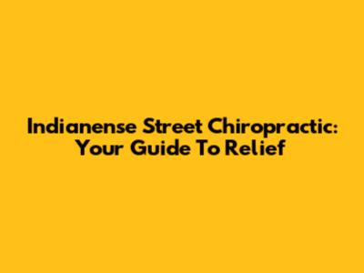 Indianense Street Chiropractic: Your Guide To Relief
