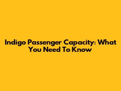 Indigo Passenger Capacity: What You Need To Know
