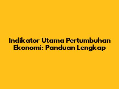 Indikator Utama Pertumbuhan Ekonomi: Panduan Lengkap