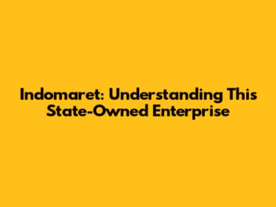 Indomaret: Understanding This State-Owned Enterprise