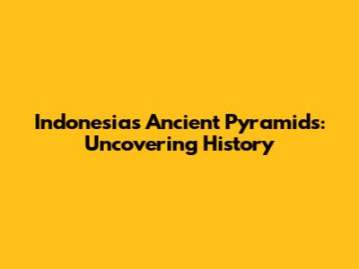Indonesia's Ancient Pyramids: Uncovering History