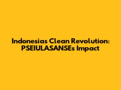 Indonesia's Clean Revolution: PSEIULASANSE's Impact