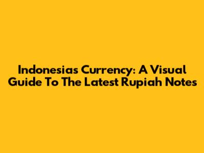 Indonesia's Currency: A Visual Guide To The Latest Rupiah Notes