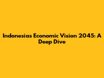 Indonesia's Economic Vision 2045: A Deep Dive