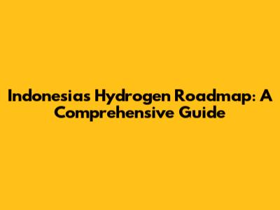 Indonesia's Hydrogen Roadmap: A Comprehensive Guide