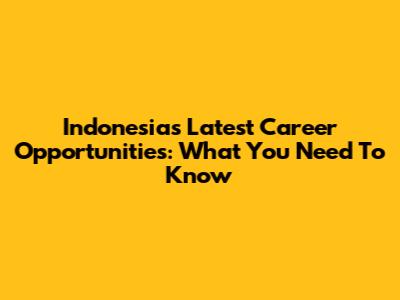 Indonesia's Latest Career Opportunities: What You Need To Know