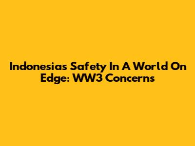 Indonesia's Safety In A World On Edge: WW3 Concerns