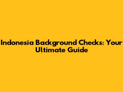 Indonesia Background Checks: Your Ultimate Guide