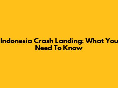 Indonesia Crash Landing: What You Need To Know
