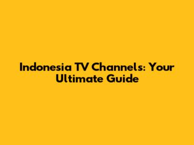 Indonesia TV Channels: Your Ultimate Guide