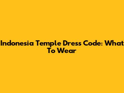 Indonesia Temple Dress Code: What To Wear