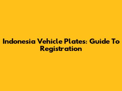 Indonesia Vehicle Plates: Guide To Registration