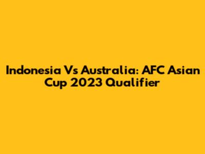 Indonesia Vs Australia: AFC Asian Cup 2023 Qualifier