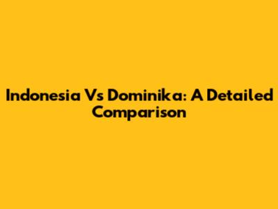 Indonesia Vs Dominika: A Detailed Comparison