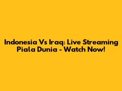 Indonesia Vs Iraq: Live Streaming Piala Dunia - Watch Now!